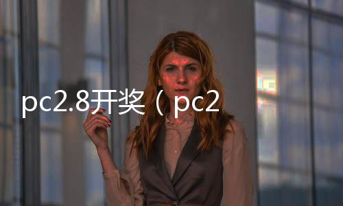 pc2.8开奖（pc28开奖结果预测刮奖） 